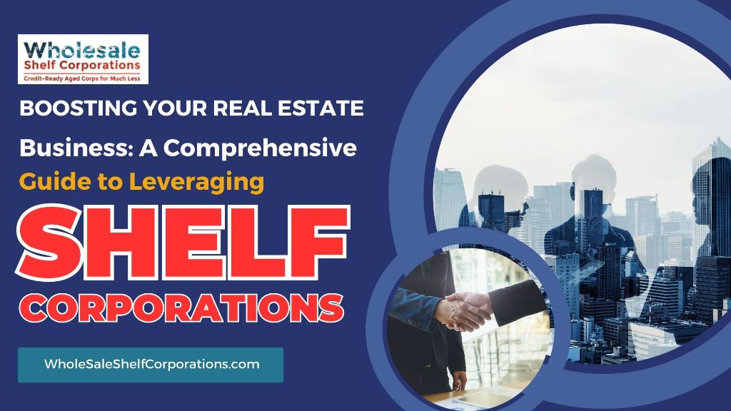 Boosting Your Real Estate Business: A Comprehensive Guide to Leveraging Shelf Corporations
